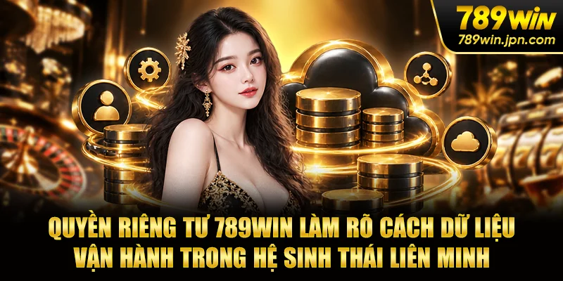 Quyền riêng tư 789WIN làm rõ cách dữ liệu vận hành trong hệ sinh thái liên minh