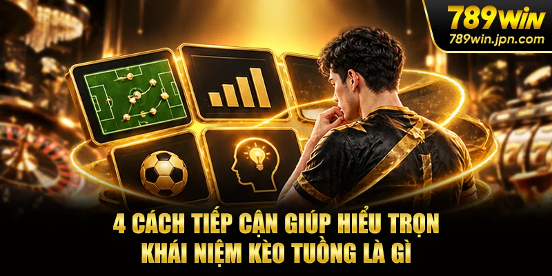 4 cách tiếp cận giúp hiểu trọn khái niệm kèo tuồng là gì