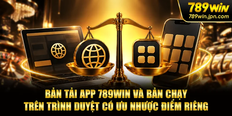 Bản tải app 789win và bản chạy trên trình duyệt có ưu nhược điểm riêng