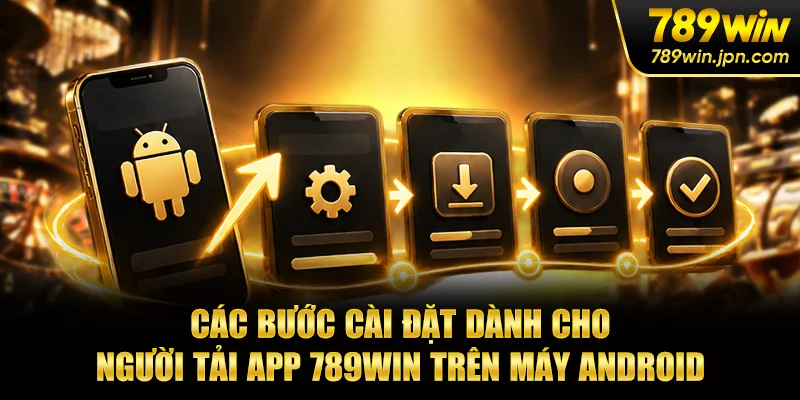 Các bước cài đặt dành cho người tải app 789win trên máy Android