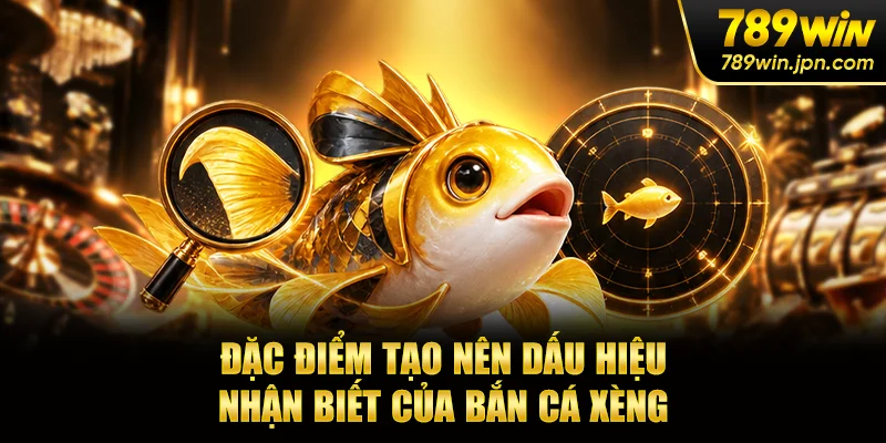 4 đặc điểm tạo nên dấu hiệu nhận biết của bắn cá xèng