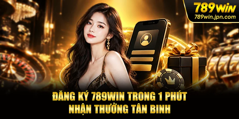 Đăng Ký 789win Trong 1 Phút - Nhận Thưởng Tân Binh