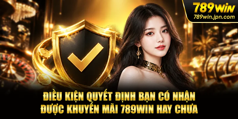 Điều kiện quyết định bạn có nhận được khuyến mãi 789win hay chưa