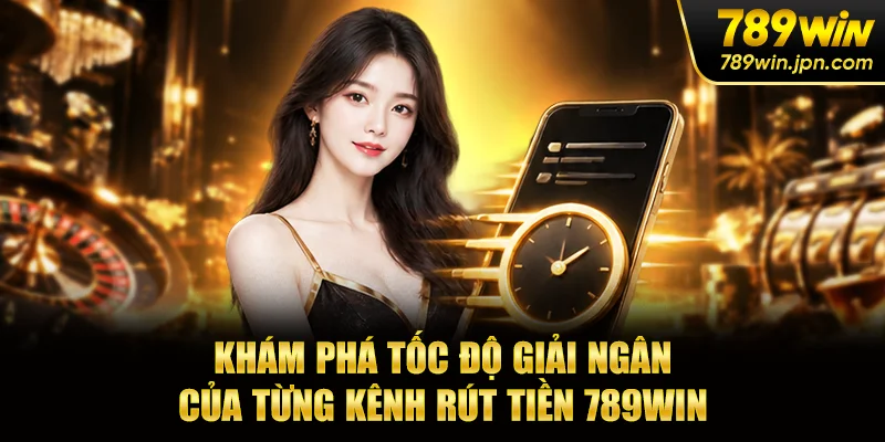 Khám phá tốc độ giải ngân của từng kênh rút tiền 789win