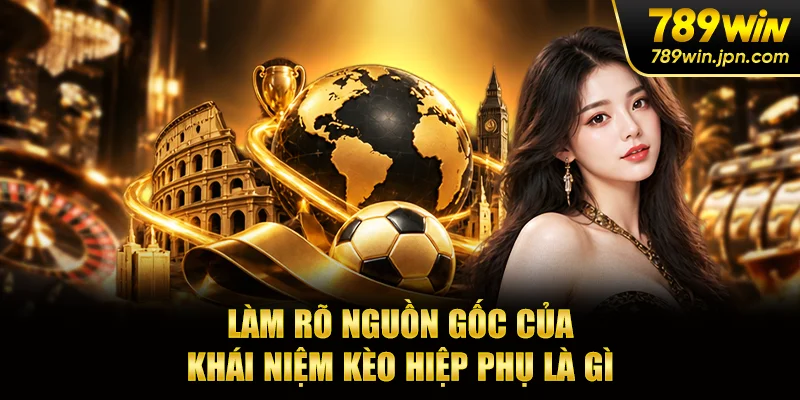 Làm rõ nguồn gốc của khái niệm kèo hiệp phụ là gì