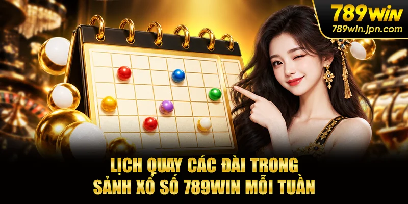 Lịch quay các đài trong sảnh xổ số 789win mỗi tuần