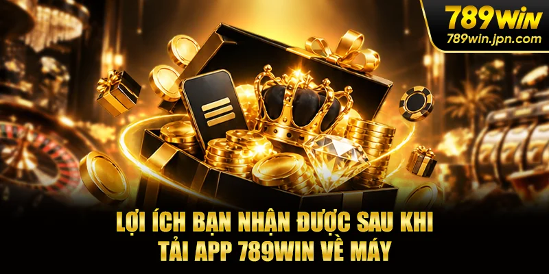 Lợi ích bạn nhận được sau khi tải app 789win về máy