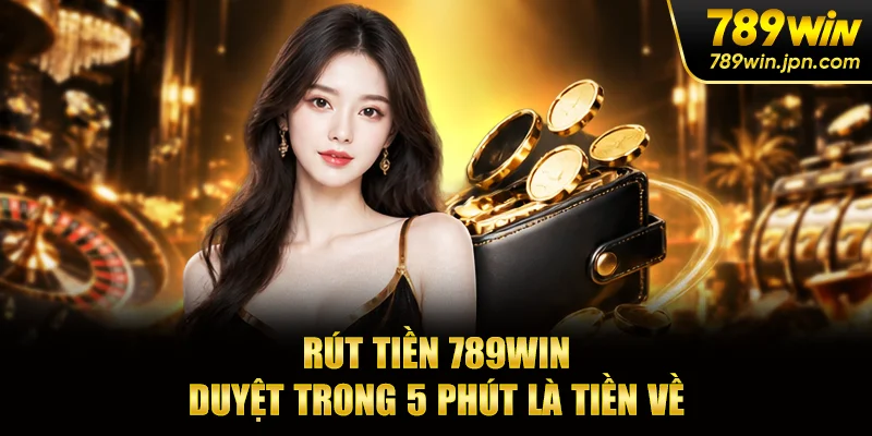 Rút Tiền 789win - Duyệt Trong 5 Phút Là Tiền Về