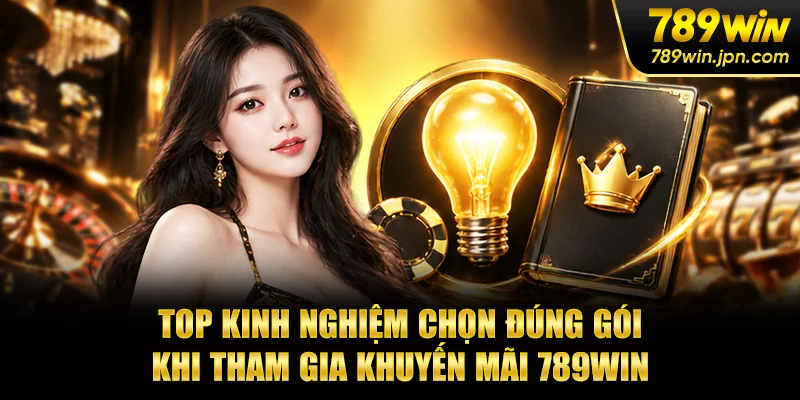 Top kinh nghiệm chọn đúng gói khi tham gia khuyến mãi 789win