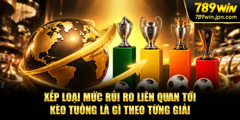 Xếp loại mức rủi ro liên quan tới kèo tuồng là gì theo từng giải